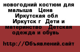 новогодний костюм для малыша › Цена ­ 600 - Иркутская обл., Иркутск г. Дети и материнство » Детская одежда и обувь   